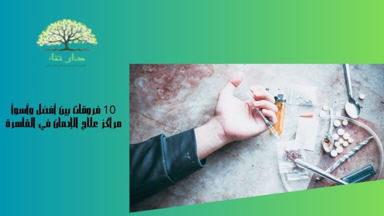 10 فروقات بين أفضل وأسوأ مراكز علاج الإدمان في القاهرة دار النقاء